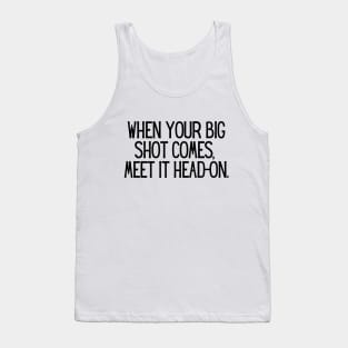 When your big shot comes, meet it head-on. Tank Top